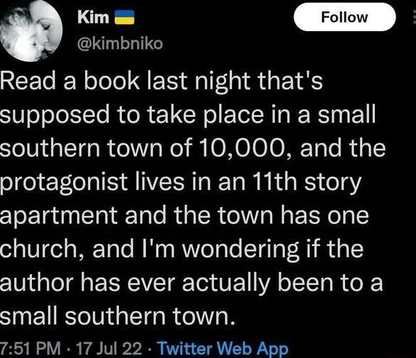 aR Km kimbniko Read a book last night thats supposed to take place in a small southern town of 10000 and the protagonist lives in an 11th story apartment and the town has one church and Im wondering if the author has ever actually been to a small southern town 751 PM 17 Jul 22 Twitter Web App