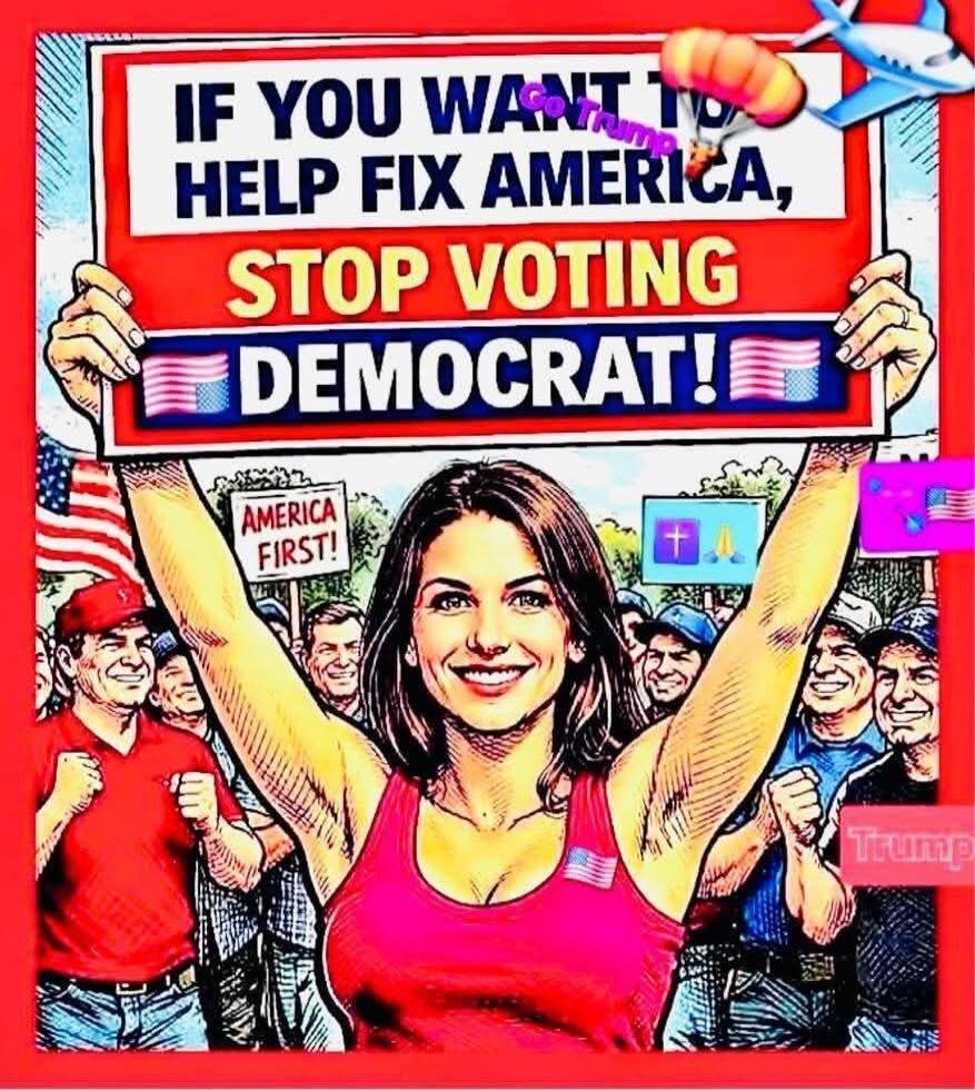 IF YOU WANT TO HELP FIX AMERICA, STOP VOTING DEMOCRAT! AMERICA FIRST! Go Trump Trump