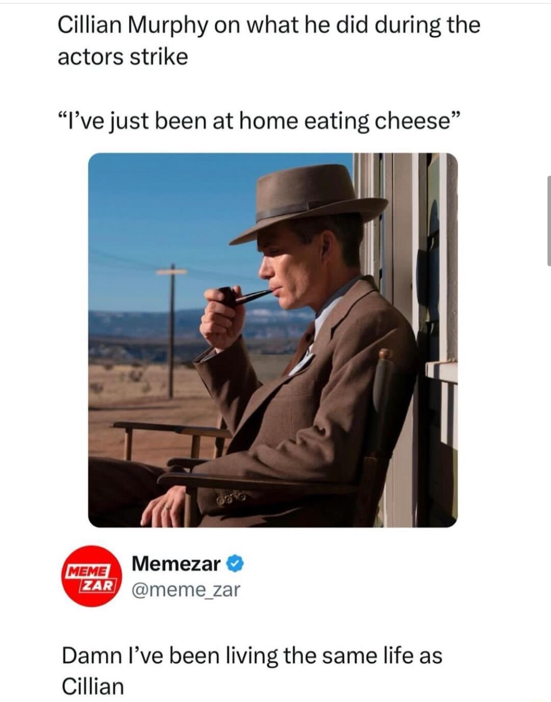 Cillian Murphy on what he did during the actors strike Ive just been at home eating cheese Memezar meme_zar Damn Ive been living the same life as Cillian
