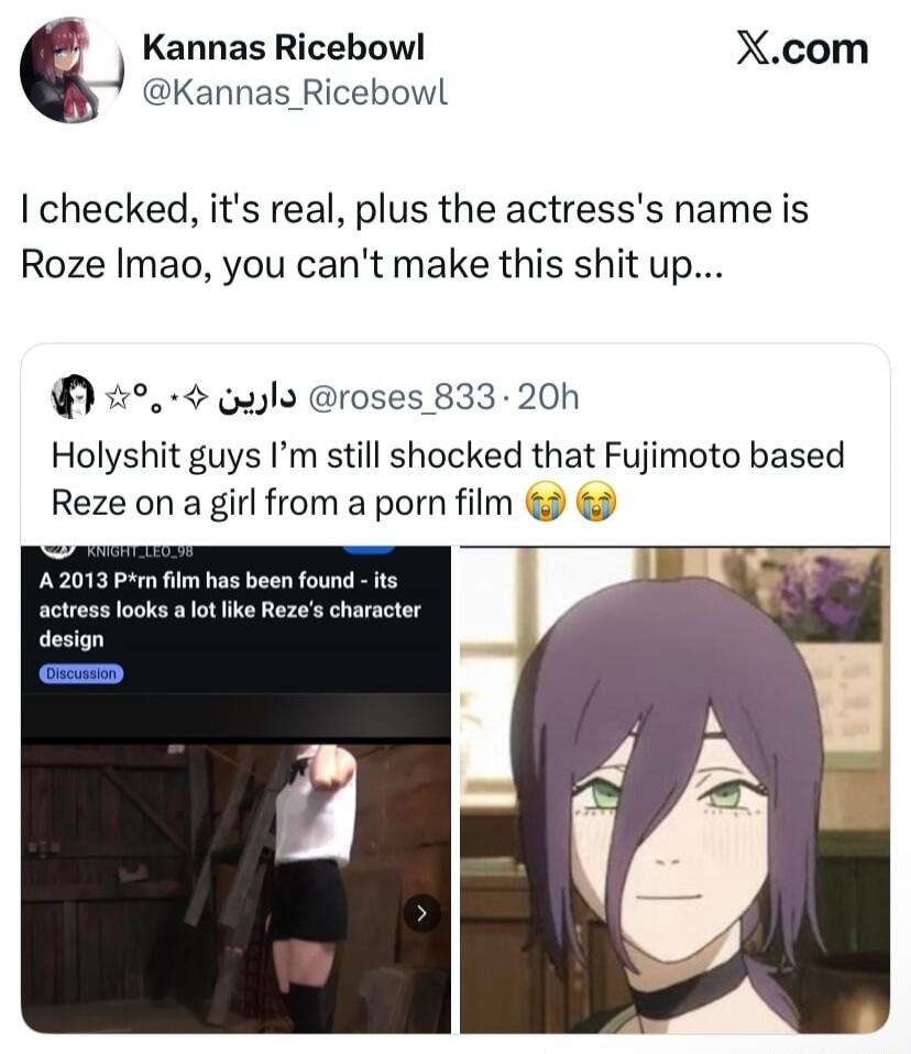 Kannas Ricebowl @Kannas_Ricebowl X.com I checked, it's real, plus the actress's name is Roze lmao, you can't make this shit up... ☆°•. ✧. ✦ دارين @roses_833 · 20h Holyshit guys I'm still shocked that Fujimoto based Reze on a girl from a porn film 😭😭 KNIGHT_LEO_98 A 2013 P*rn film has been found - its actress looks a lot like Reze's character design