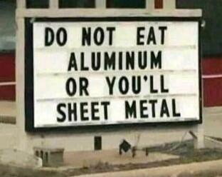 DO NOT EAT ALUMINUM OR YOU'LL SHEET METAL