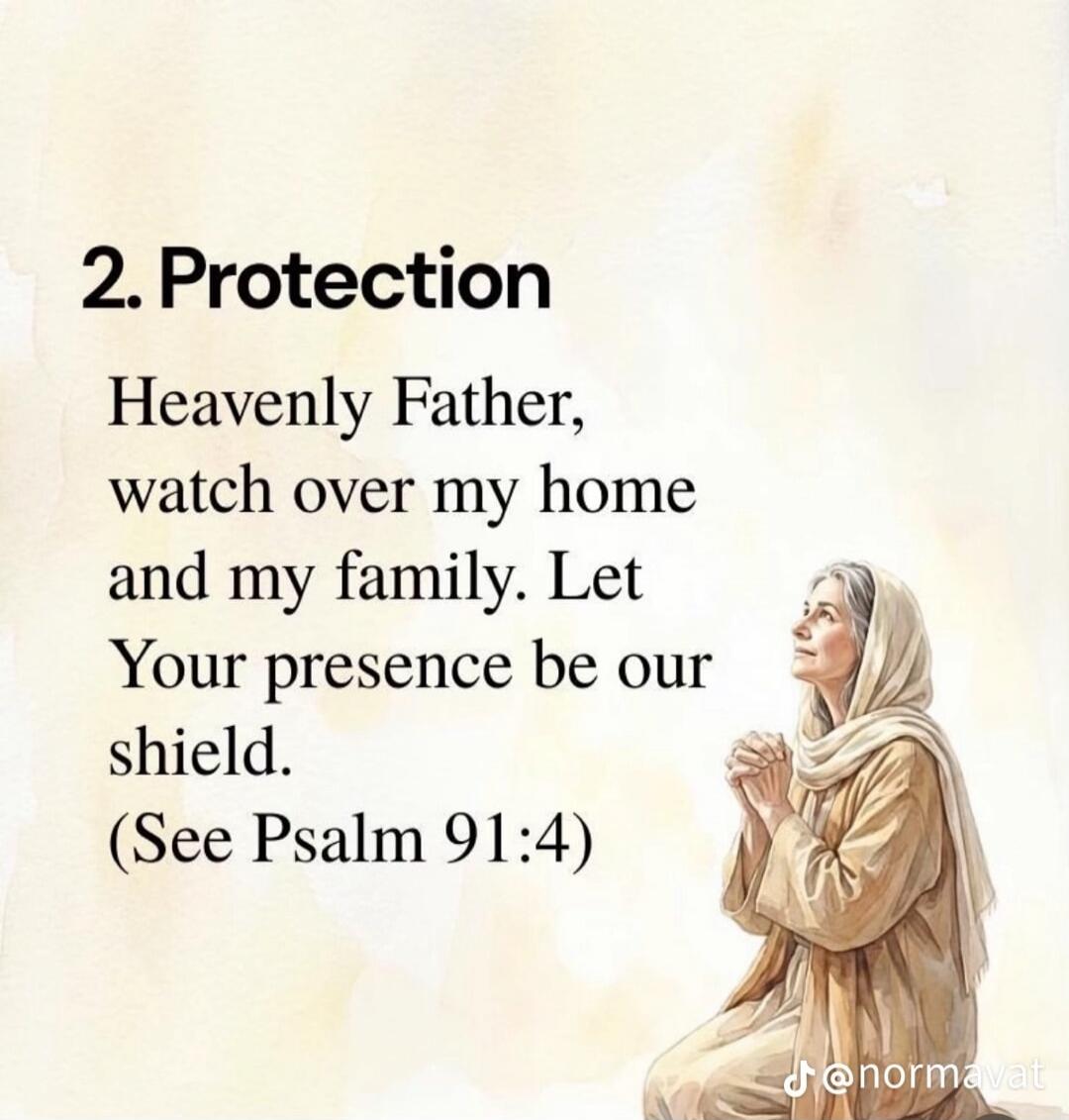 2. Protection Heavenly Father, watch over my home and my family. Let Your presence be our shield. (See Psalm 91:4)