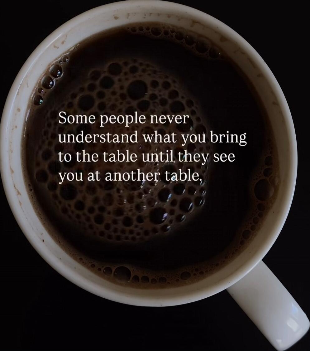 Some people never understand what you bring to the table until they see you at another table