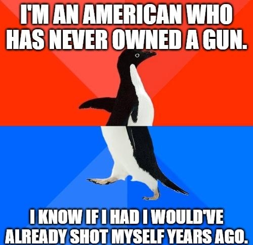 A I KNOWIE1 HAD WOULDVE LREADY SHOT MYSELF YEARS AGO