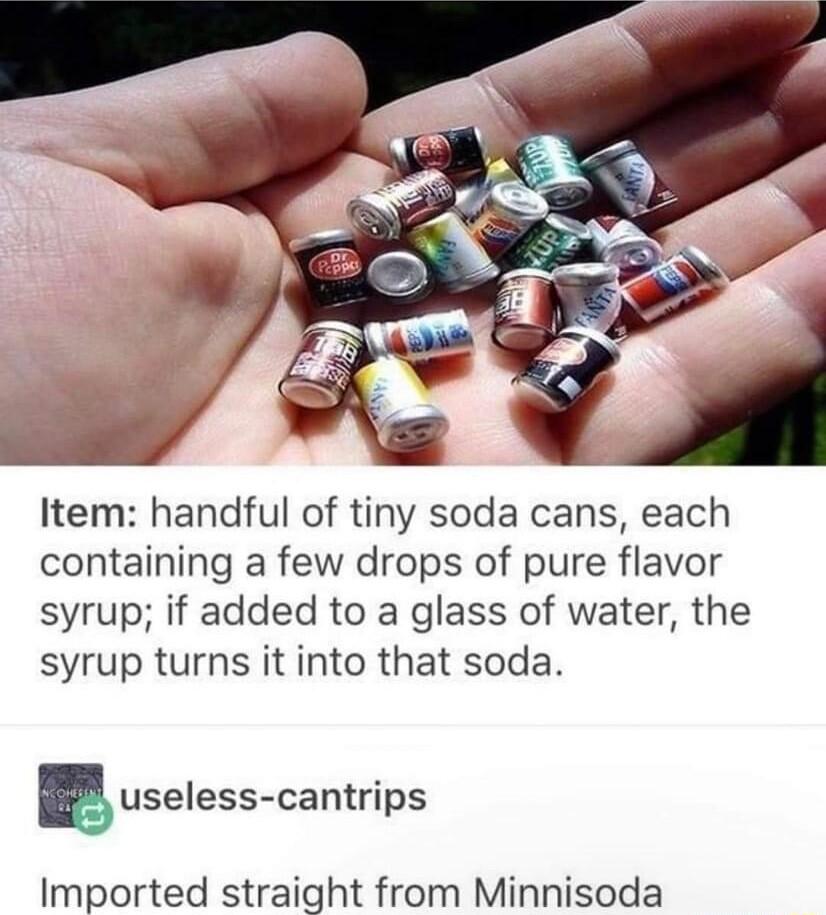 Item handful of tiny soda cans each containing a few drops of pure flavor syrup if added to a glass of water the syrup turns it into that soda Euselesscantrips Imported straight from Minnisoda