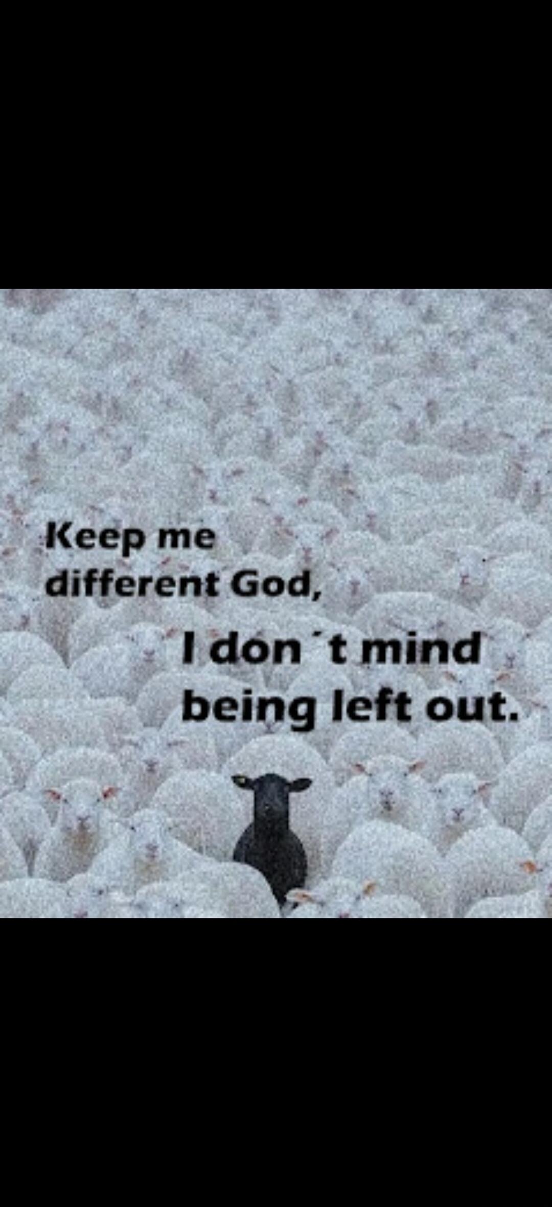 Keep me different God, I don't mind being left out.
