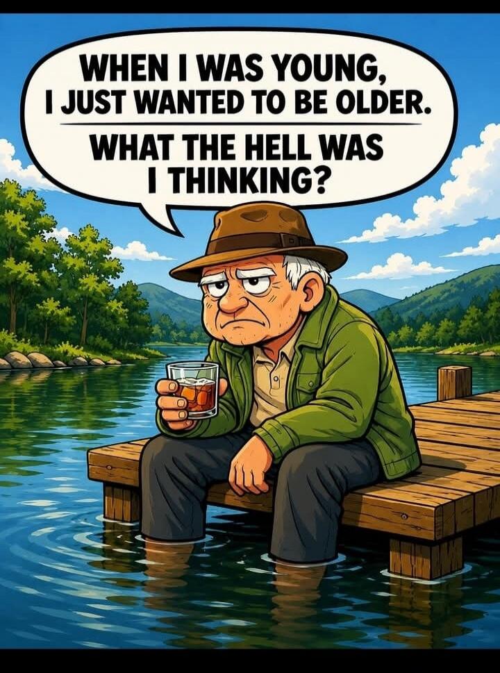WHEN I WAS YOUNG, I JUST WANTED TO BE OLDER. WHAT THE HELL WAS I THINKING?