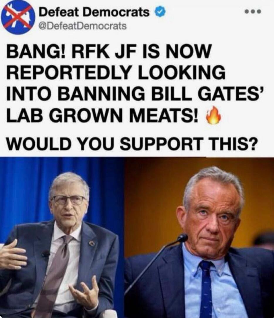 Defeat Democrats. BANG! RFK Jr. is now reportedly looking into banning Bill Gates' lab grown meats! Would you support this?