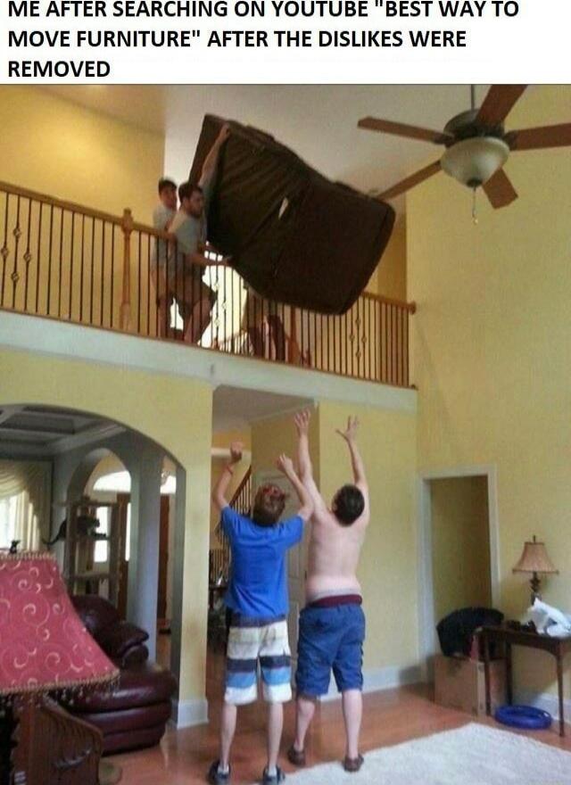 ME AFTER SEARCHING ON YOUTUBE BEST WAY MOVE FURNITUI FTER THE DISLIKES WERE REMOVED