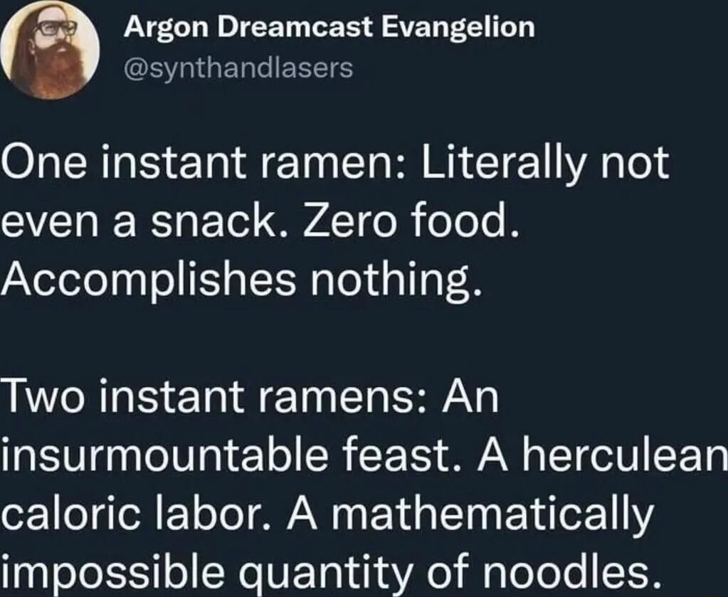 Argon Dreamcast Evangelion synthandlasers One instant ramen Literally not even a snack Zero food Accomplishes nothing Two instant ramens An insurmountable feast A herculean caloric labor A mathematically impossible quantity of noodles