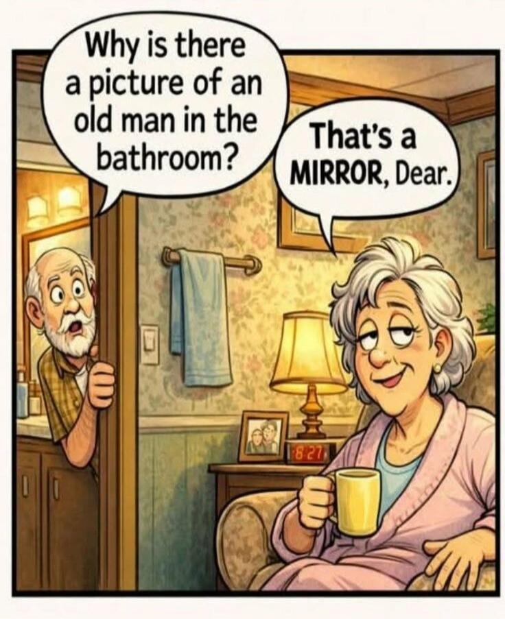 Why is there a picture of an old man in the bathroom? That's a MIRROR, Dear.