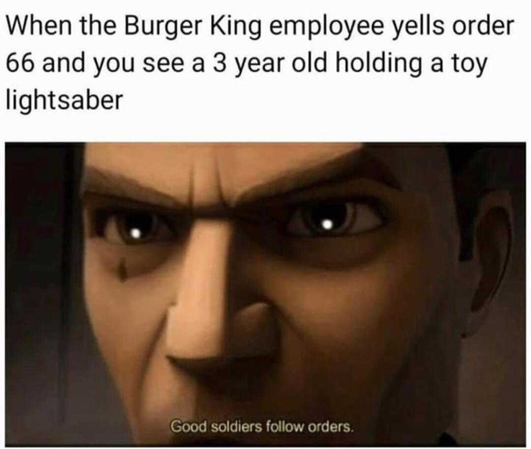 When the Burger King employee yells order 66 and you see a 3 year old holding a toy lightsaber