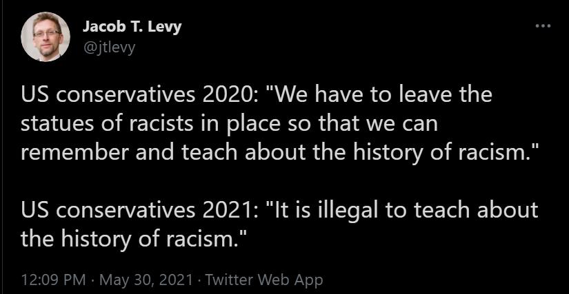 FELL A R i US conservatives 2020 We have to leave the statues of racists in place so that we can remember and teach about the history of racism US conservatives 2021 It is illegal to teach about the history of racism 1209 PM May 30 2021 Twitter Web App