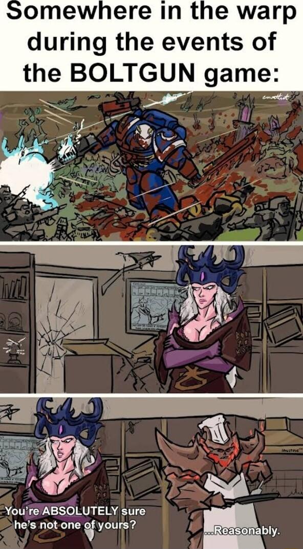 omewhere in the warp during the events of the BOLTGUN game i Youre ABSOLUTELY sure hes not one yours 2sonably
