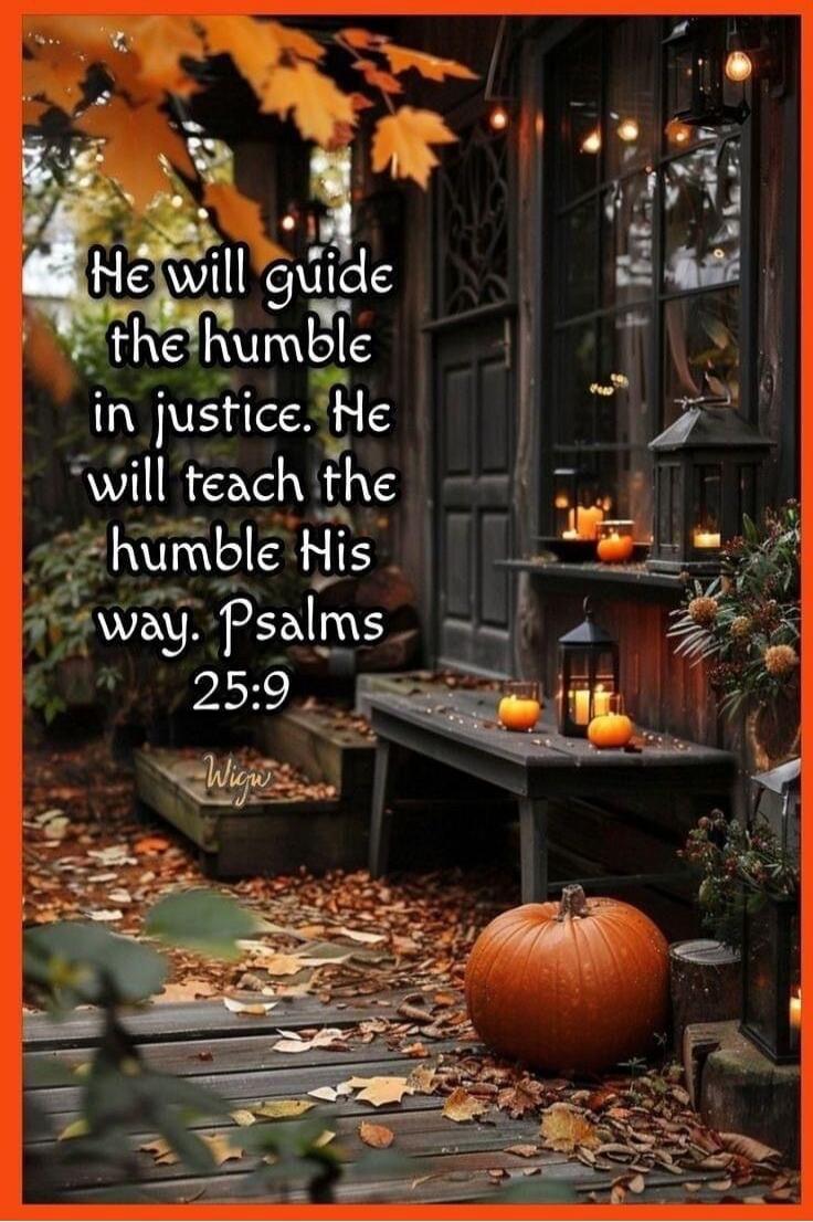 He will guide the humble in justice. He will teach the humble His way. Psalms 25:9
