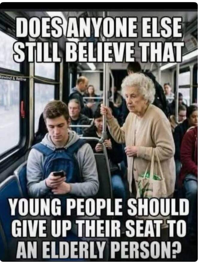 DOES ANYONE ELSE STILL BELIEVE THAT YOUNG PEOPLE SHOULD GIVE UP THEIR SEAT TO AN ELDERLY PERSON?