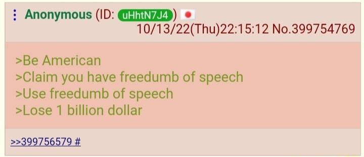 i Anonymous ID UIIAZ 101322Thu221512 No399754769 Be American Claim you have freedumb of speech Use freedumb of speech Lose 1 billion dollar 22399756579