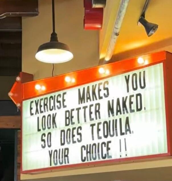 EXERCISE MAKES YOU LOOK BETTER NAKED SO DOES TEQUILA YOUR CHOICE !!