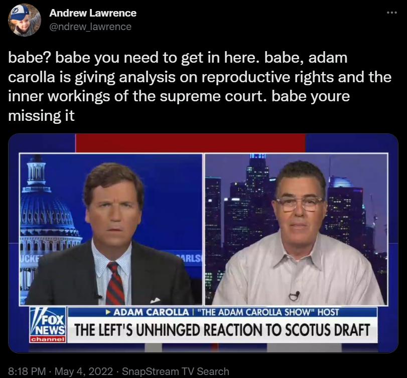 j Andrew Lawrence oF 1oJ Yal oY TR VeIV Mo TTYo R o X Y g o o1 T o 1 o MV o1y o1 o ERER 1VTa RT YIS R g W T o oo Wed R f 1ol F o o R g1 inner workings of the supreme court babe youre missing it ADAM CAROLLA THE ADAM CAROLLA SHOW HOST THE LEFTS UNHINGED REACTION TO SCOTUS DRAFT 818 PM May 4 2022 SnapStream TV Search