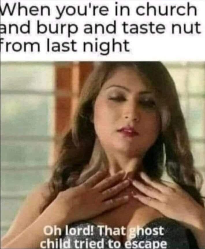 When you're in church and burp and taste nut from last night Oh lord! That ghost child tried to escape