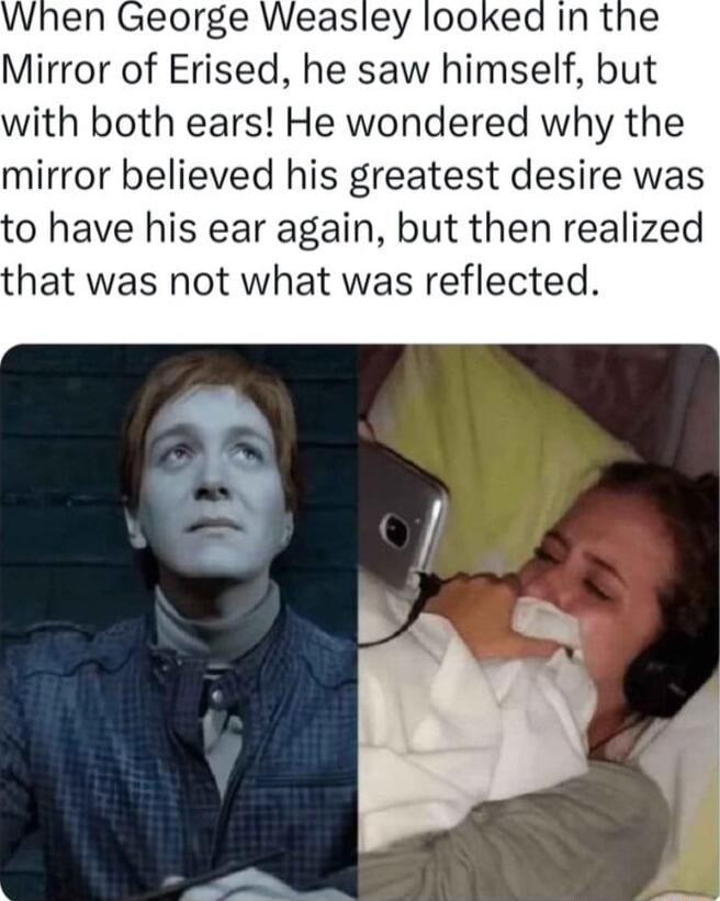 When George Weasley looked in the Mirror of Erised he saw himself but with both ears He wondered why the mirror believed his greatest desire was 0 have his ear again but then realized hat was not what was reflected