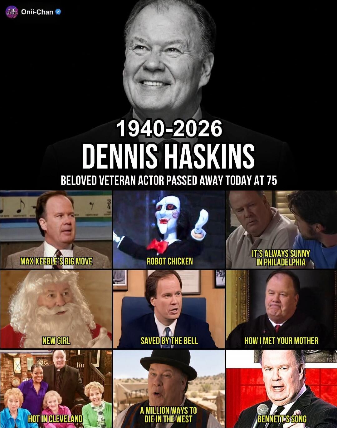 Onii-Chan 1940-2026 DENNIS HASKINS BELOVED VETERAN ACTOR PASSED AWAY TODAY AT 75 MAX KEEBLE'S BIG MOVE ROBOT CHICKEN IT'S ALWAYS SUNNY IN PHILADELPHIA NEW GIRL SAVED BY THE BELL HOW I MET YOUR MOTHER HOT IN CLEVELAND A MILLION WAYS TO DIE IN THE WEST BENNETT'S SONG