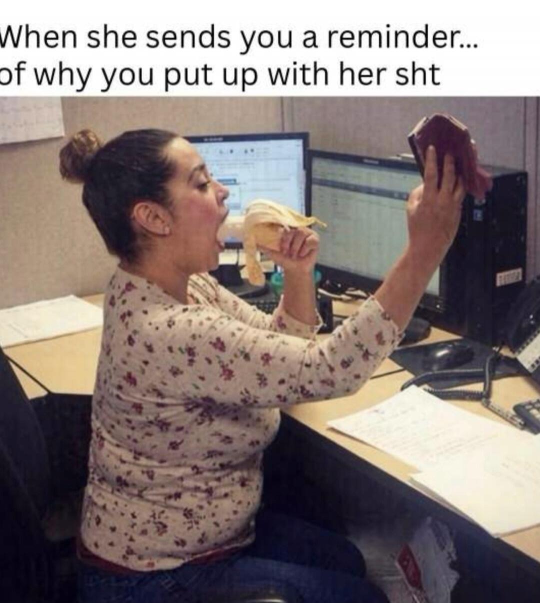 When she sends you a reminder... of why you put up with her sht