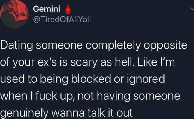 A a 0 T TR QIEE O ZNEL Dating someone completely opposite of your exs is scary as hell Like Im Uto Rt olcilgTof olfelel Yo NolaileplolTe when fuck up not having someone genuinely wanna talk it out