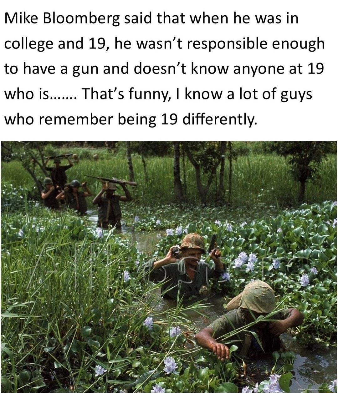 Mike Bloomberg said that when he was in college and 19 he wasnt responsible enough to have a gun and doesnt know anyone at 19 who i Thats funny know a lot of guys who remember being 19 differently