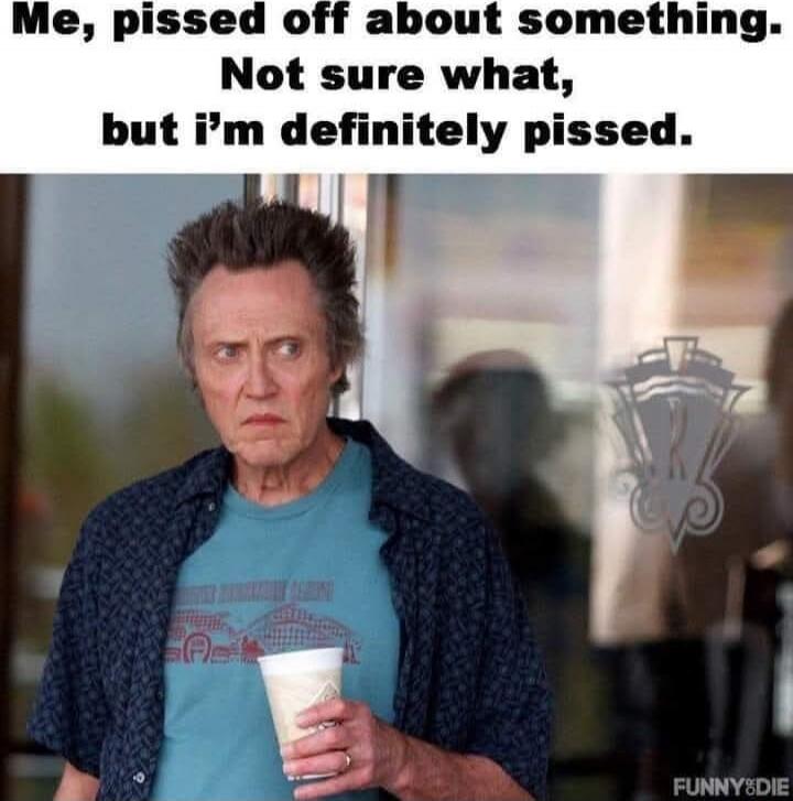 Me, pissed off about something. Not sure what, but I’m definitely pissed.