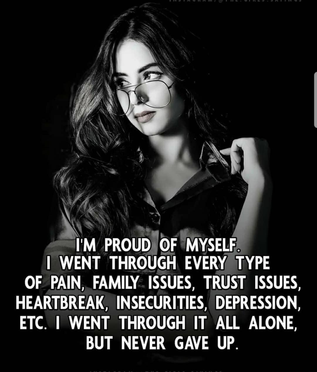 IM PROUDOF MYSELF WENT THROUGH EVERY TYPE OF PAIN FAMILY ISSUES TRUST ISSUES HEARTBREAK INSECURITIES DEPRESSION ETC WENT THROUGH IT ALL ALONE BUT NEVER GAVE UP