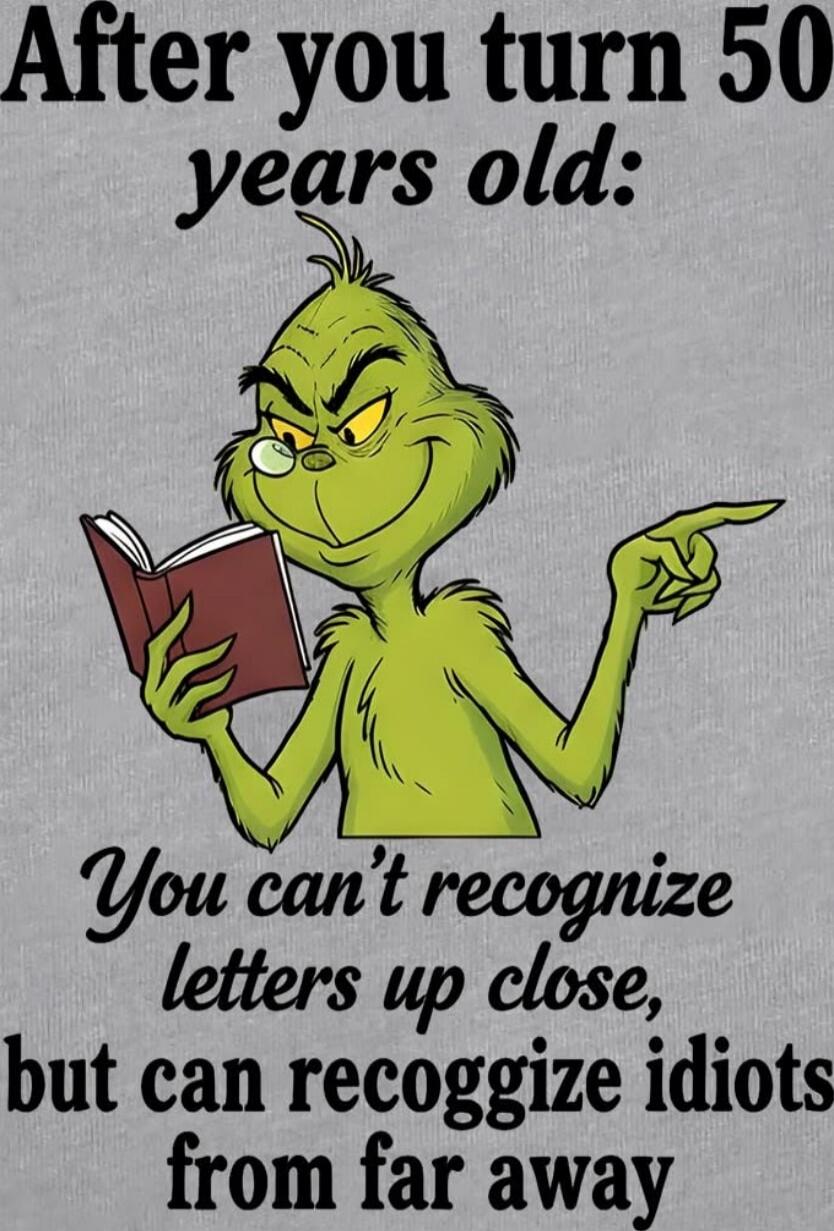 After you turn 50 years old: You can't recognize letters up close, but can recogize idiots from far away