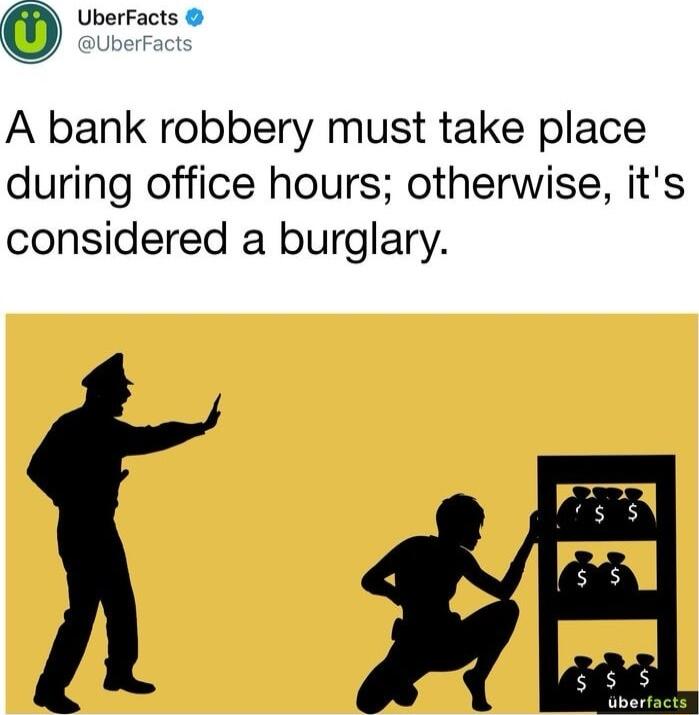 UberFacts A bank robbery must take place during office hours otherwise its considered a burglary