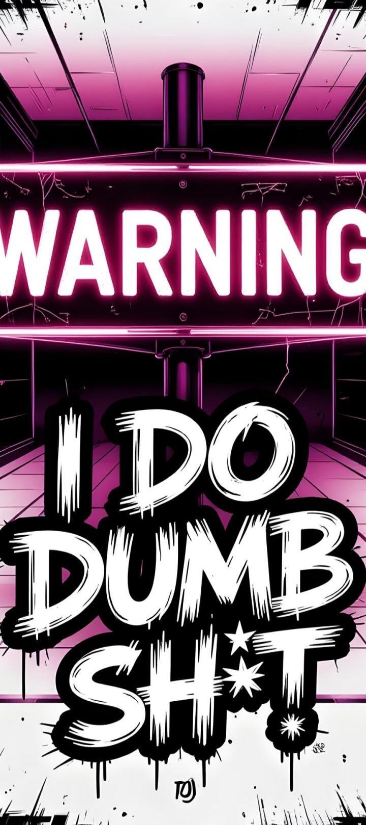 WARNING I DO DUMB SH*T