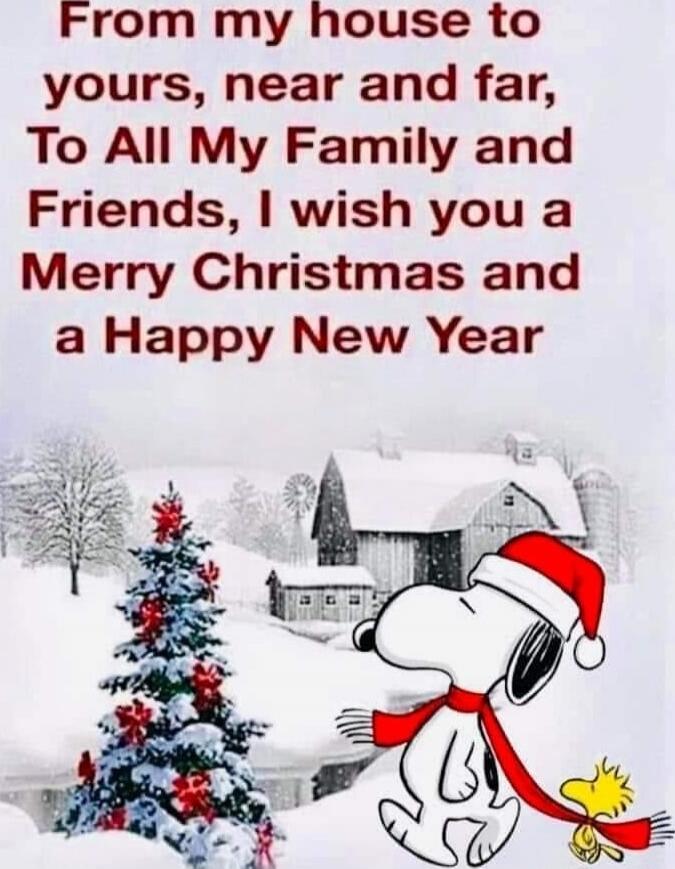 From my house to yours, near and far, To All My Family and Friends, I wish you a Merry Christmas and a Happy New Year