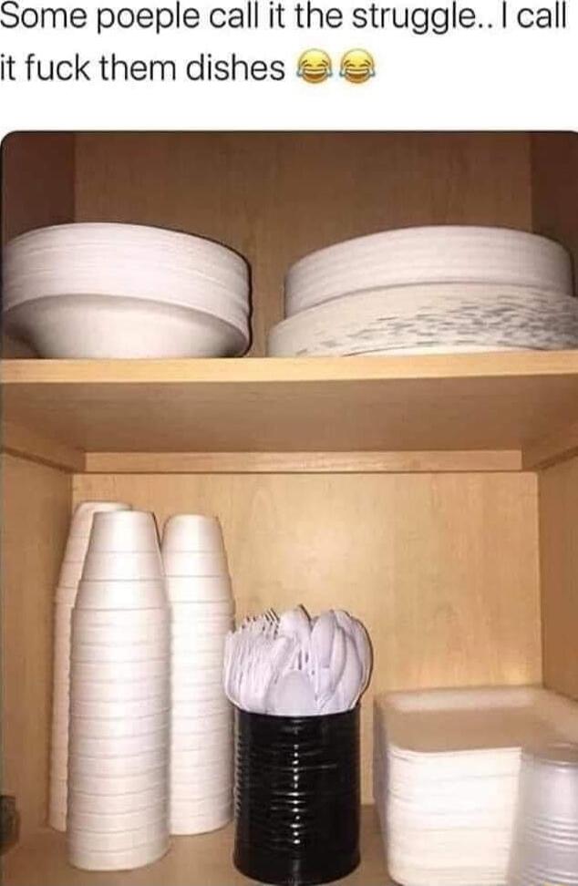 Some poeple call it the struggle call it fuck them dishes