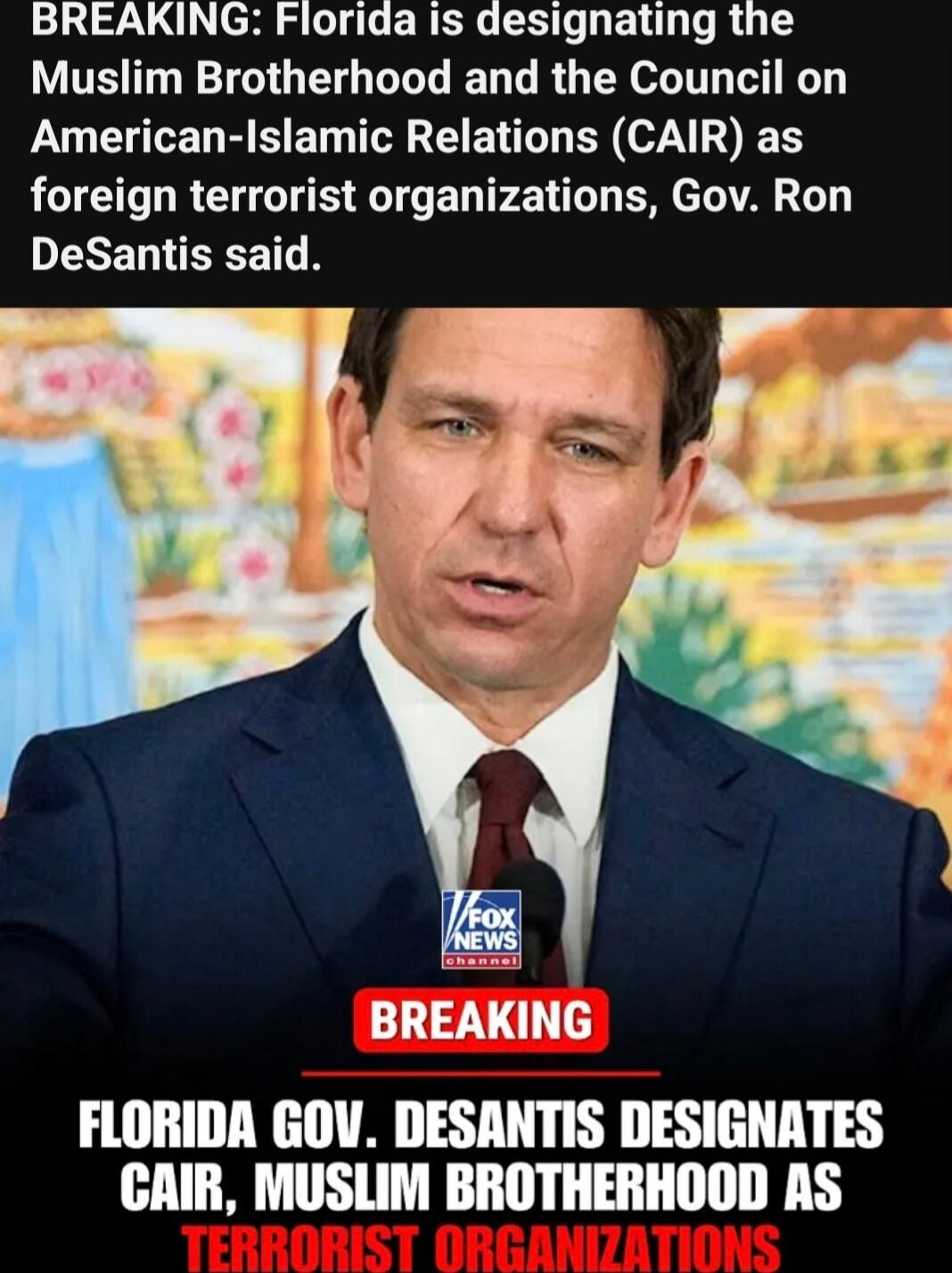BREAKING: Florida is designating the Muslim Brotherhood and the Council on American-Islamic Relations (CAIR) as foreign terrorist organizations, Gov. Ron DeSantis said. BREAKING FLORIDA GOV. DESANTIS DESIGNATES CAIR, MUSLIM BROTHERHOOD AS TERRORIST ORGANIZATIONS