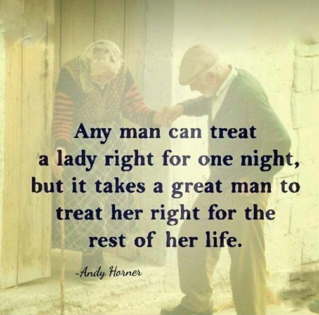 Any man can treat a lady right for one night but it takes a great man to treat her right for the rest of her life Andy Horner