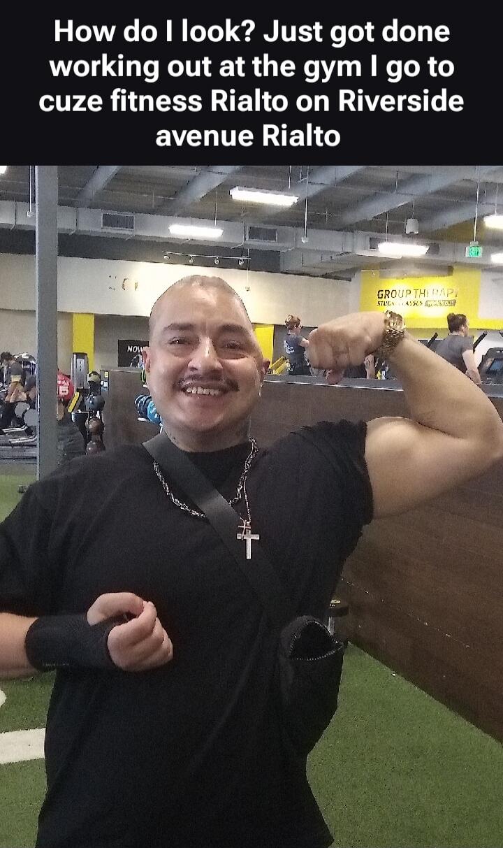 How do I look? Just got done working out at the gym I go to cuze fitness Rialto on Riverside avenue Rialto