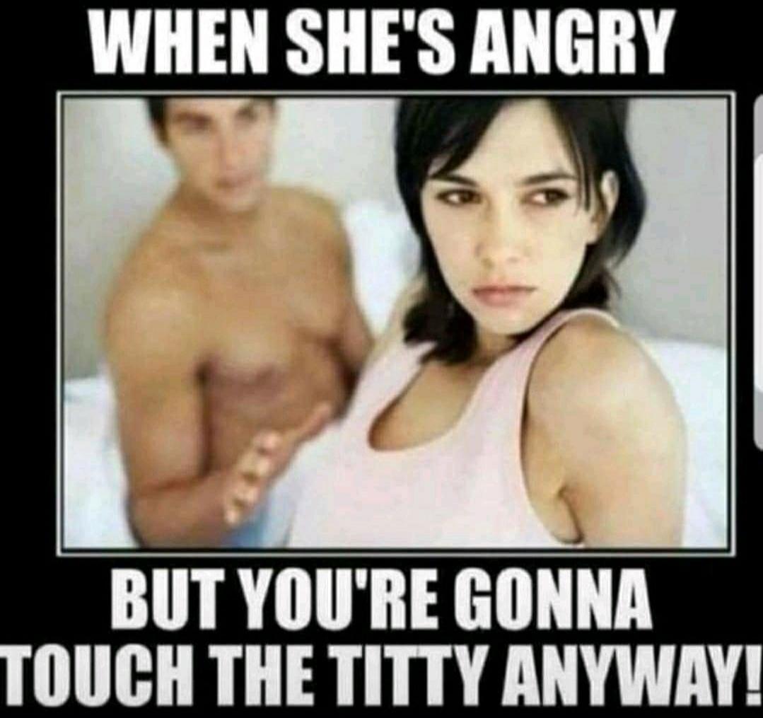 WHEN SHE'S ANGRY BUT YOU'RE GONNA TOUCH THE TITTY ANYWAY!
