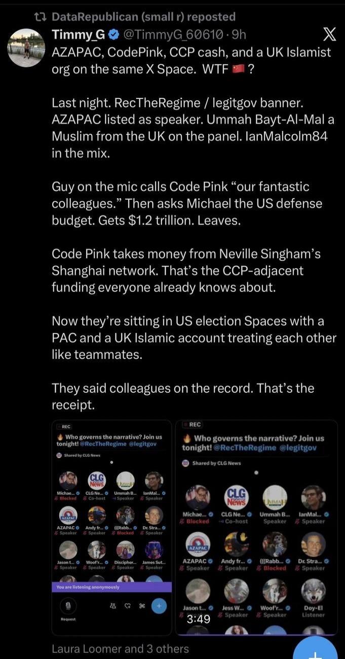 DataRepublican (small r) reposted Timmy_G @TimmyG_60610 · 9h AZAPAC, CodePink, CCP cash, and a UK Islamist org on the same X Space. WTF 🇨🇳 ? Last night, RecTheRegime / legitgov banner. AZAPAC listed as speaker. Ummah Bayt-Al-Mal a Muslim from the UK on the panel. IanMalcolm84 in the mix. Guy on the mic calls Code Pink “our fantastic colleagues.” Th