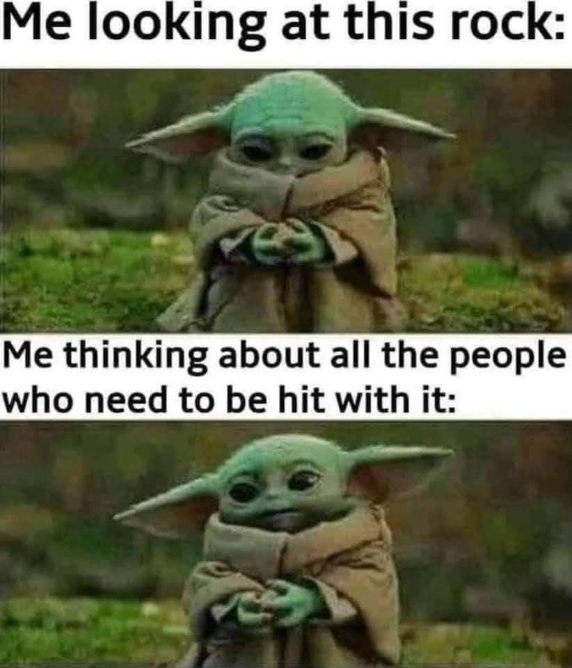 Me looking at this rock Me thinking about all the people who need to be hit with it A