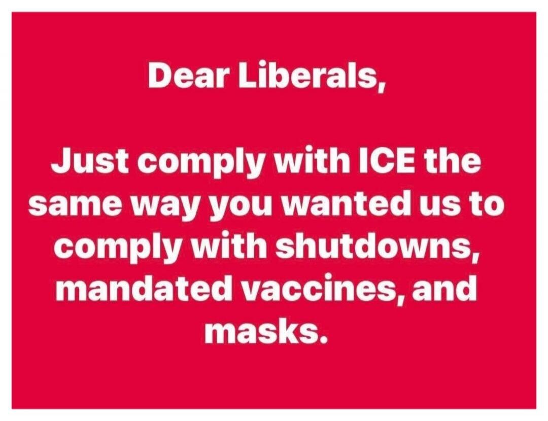 Dear Liberals, Just comply with ICE the same way you wanted us to comply with shutdowns, mandated vaccines, and masks.