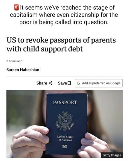 It seems we've reached the stage of capitalism where even citizenship for the poor is being called into question. US to revoke passports of parents with child support debt. 2 hours ago. Sareen Habeshian. PASSPORT. United States of America. Getty Images.