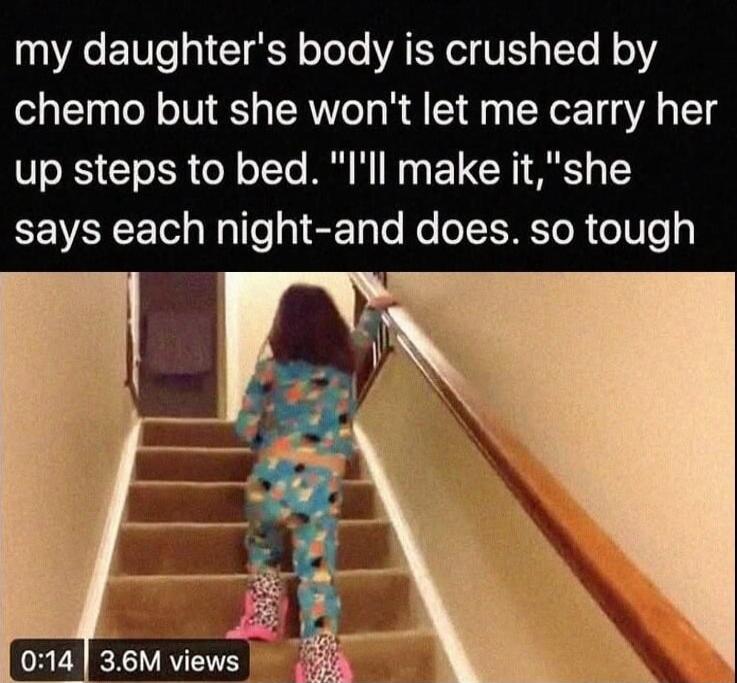 my daughter's body is crushed by chemo but she won't let me carry her up steps to bed. 