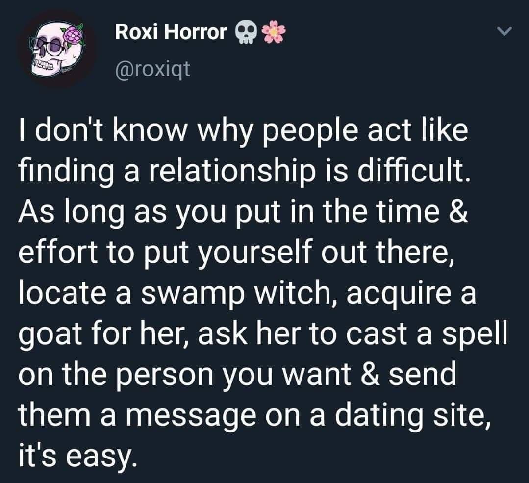 Roxi Horror 9 3 7 roxiqt dont know why people act like finding a relationship is difficult As long as you put in the time effort to put yourself out there T CRERSE T s K1 ol BETole V1 goat for her ask her to cast a spell on the person you want send them a message on a dating site its easy