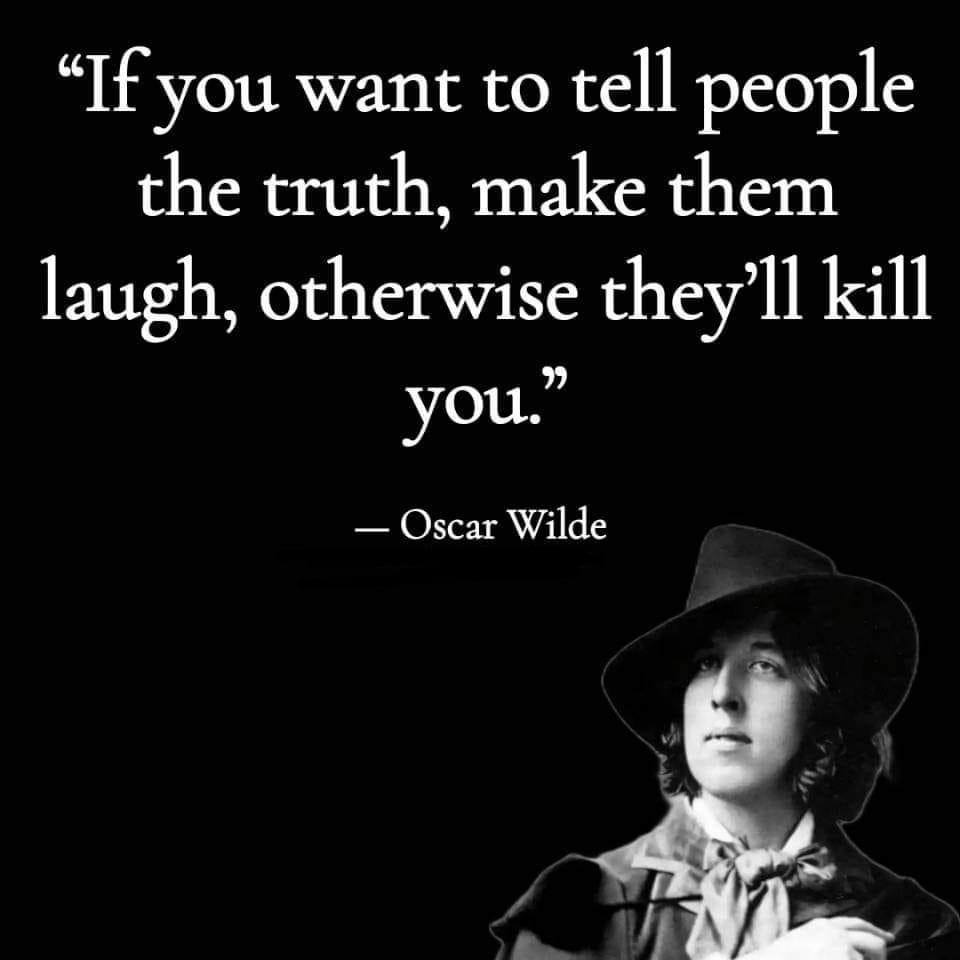 If you want to tell people the truth make them laugh otherwise theyll kill you Oscar Wilde s