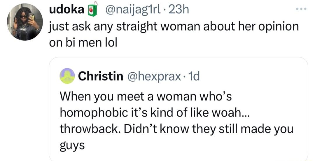 udoka J naijagirl 23h just ask any straight woman about her opinion on bimen lol Christin hexprax 1d When you meet a woman whos homophobic its kind of like woah throwback Didnt know they still made you guys