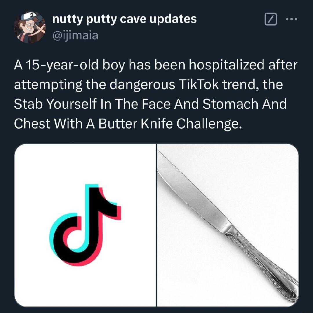 3 nutty putty cave updates 4 ijimaia A15 year old boy has been hospitalized after attempting the dangerous TikTok trend the Stab Yourself In The Face And Stomach And Chest With A Butter Knife Challenge