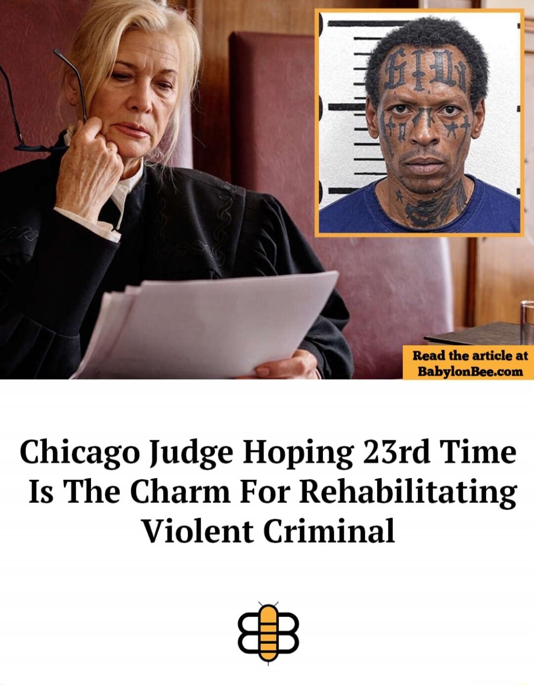 Chicago Judge Hoping 23rd Time Is The Charm For Rehabilitation Violent Criminal\nRead the article at BabylonBee.com